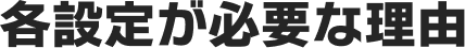 各設定が必要な理由