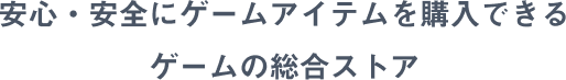 安心・安全にゲームアイテムを購入できるゲームの総合ストア